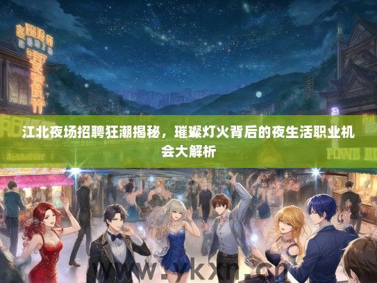 江北夜场招聘狂潮揭秘，璀璨灯火背后的夜生活职业机会大解析