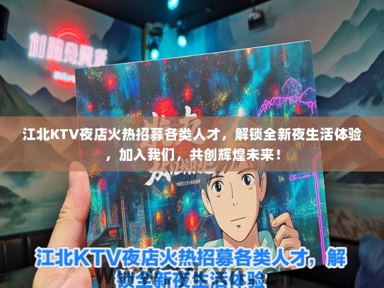 江北KTV夜店火热招募各类人才，解锁全新夜生活体验，加入我们，共创辉煌未来！