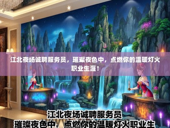 江北夜场诚聘服务员，璀璨夜色中，点燃你的温暖灯火职业生涯！