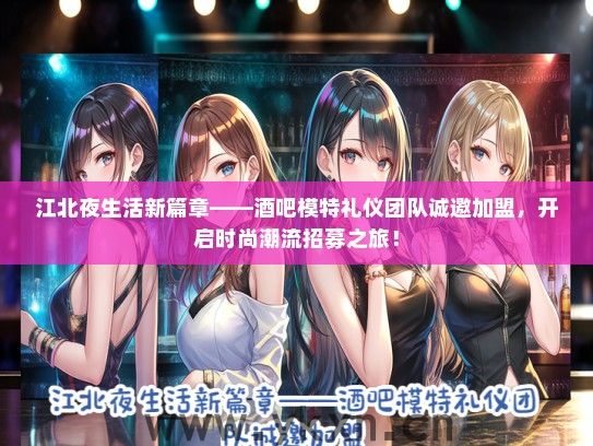 江北夜生活新篇章——酒吧模特礼仪团队诚邀加盟，开启时尚潮流招募之旅！