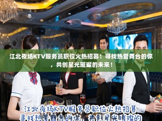江北夜场KTV服务员职位火热招募！寻找热爱舞台的你，共创星光璀璨的未来！